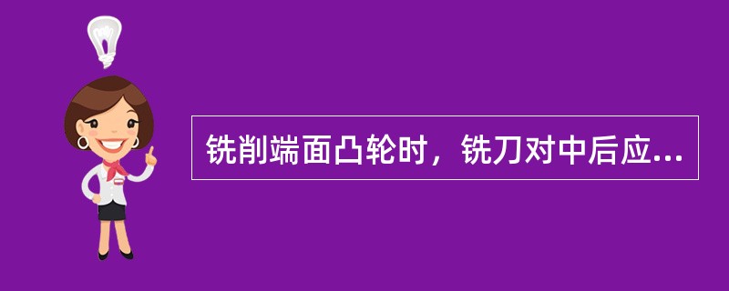 铣削端面凸轮时，铣刀对中后应偏移一段距离，偏移量应按铣刀半径和（）计算