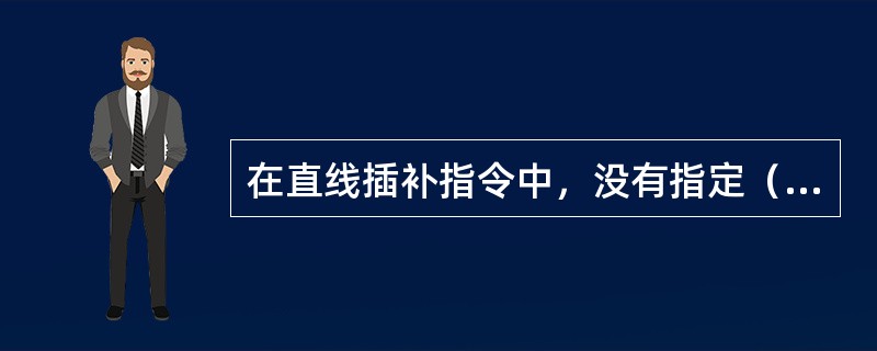 在直线插补指令中，没有指定（）时，进给速度为系统设定的最大加工速度。