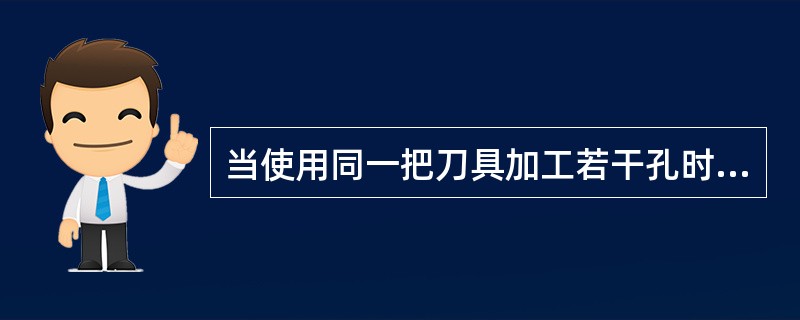 当使用同一把刀具加工若干孔时，只有孔间存在障碍需要跳跃或全部孔加工完成时，才使用