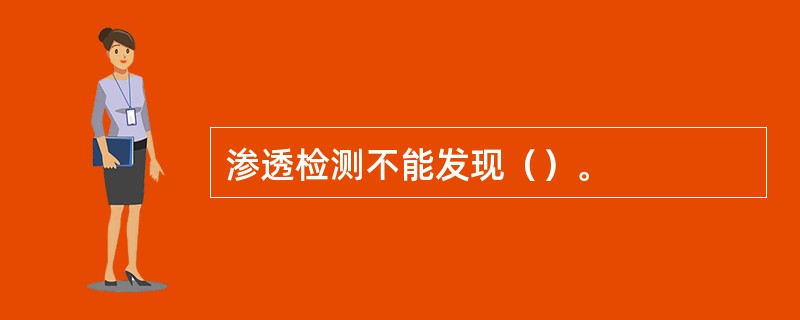 渗透检测不能发现（）。