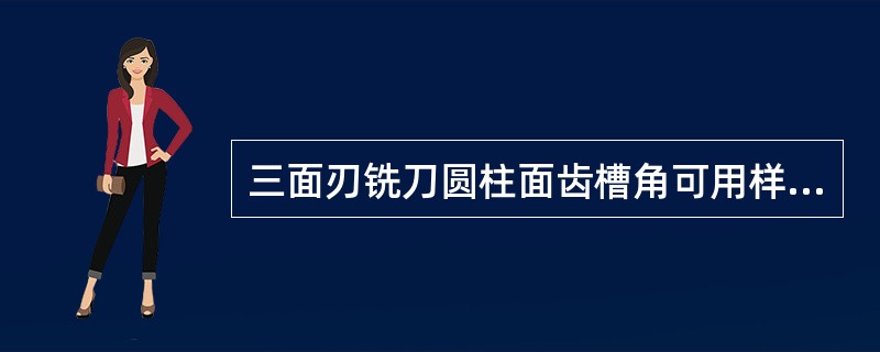 三面刃铣刀圆柱面齿槽角可用样板进行检验，但载加工中一般是由（）予以保证。