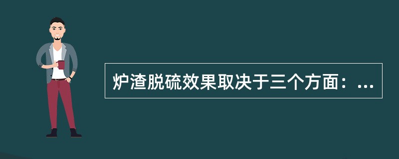 炉渣脱硫效果取决于三个方面：（）、（）、（）。