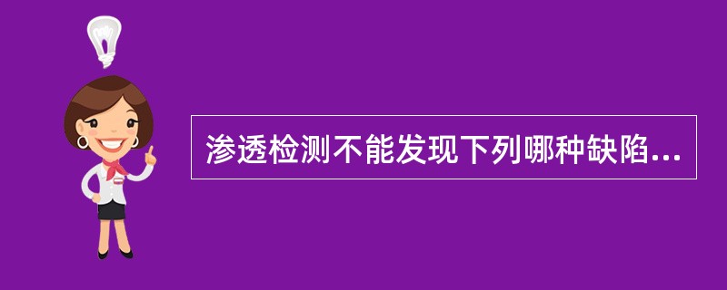 渗透检测不能发现下列哪种缺陷（）。