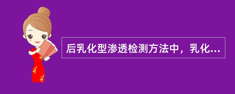 后乳化型渗透检测方法中，乳化剂的作用是（）