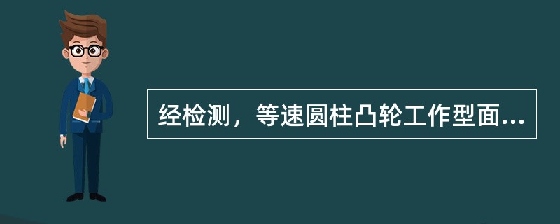 经检测，等速圆柱凸轮工作型面形状误差大，则不可能发生的原因是（）。