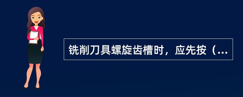 铣削刀具螺旋齿槽时，应先按（）再按铣螺旋槽的方法加工齿槽。