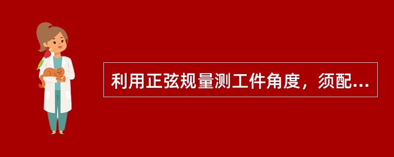 利用正弦规量测工件角度，须配合的器具为（）。