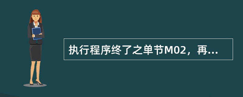 执行程序终了之单节M02，再执行程序之操作方法为（）。