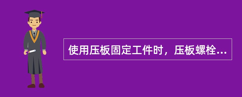 使用压板固定工件时，压板螺栓的位置应靠近（）。