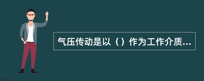 气压传动是以（）作为工作介质，利用空气压力来传递动力和进行控制的一种传动方式。