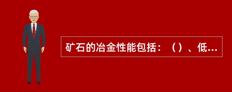 矿石的冶金性能包括：（）、低温还原粉化、还原膨胀、荷重还原软化和（）。