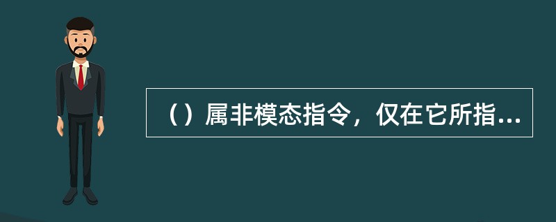 （）属非模态指令，仅在它所指令的程序段中起作用。