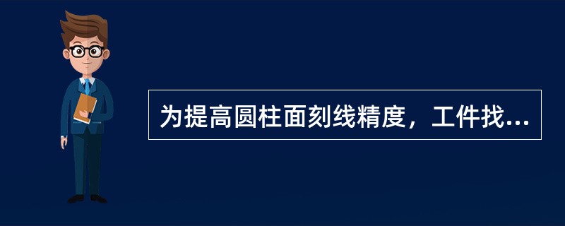 为提高圆柱面刻线精度，工件找正时主要找正（）与分度头主轴同轴度。