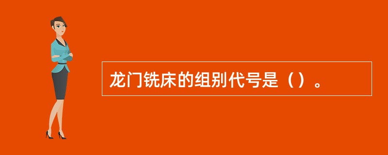 龙门铣床的组别代号是（）。