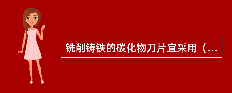 铣削铸铁的碳化物刀片宜采用（）。