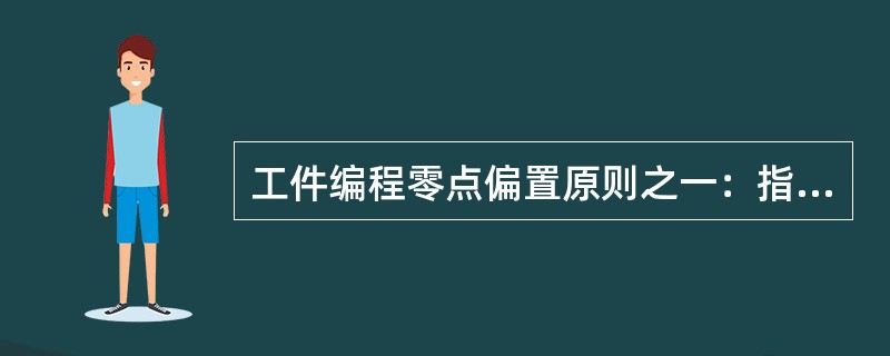 工件编程零点偏置原则之一：指令（），其偏置尺寸相加。