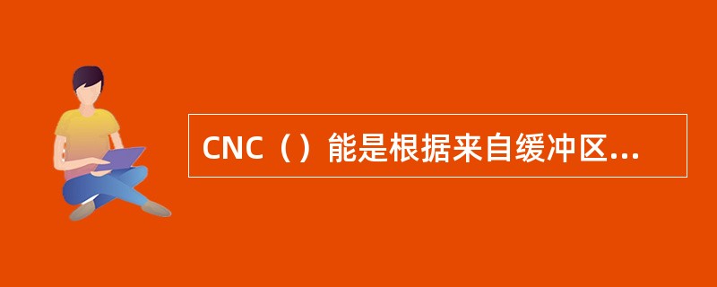 CNC（）能是根据来自缓冲区中存储的零件程序数据段信息，以数字方式进行计数，不断