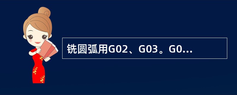 铣圆弧用G02、G03。G02为（）铣圆弧代码；G03为（）铣圆弧代码。