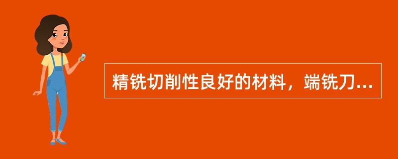 精铣切削性良好的材料，端铣刀刀刃数宜（）。