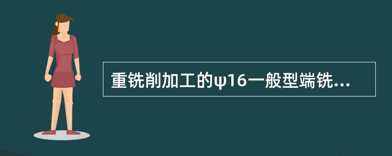 重铣削加工的ψ16一般型端铣刀刀刃数宜选择（）。