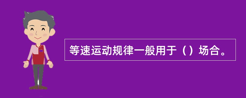 等速运动规律一般用于（）场合。