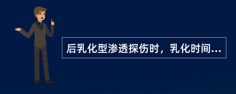 后乳化型渗透探伤时，乳化时间是指（），在保证得到合格背景的前提下，水洗时间应（）