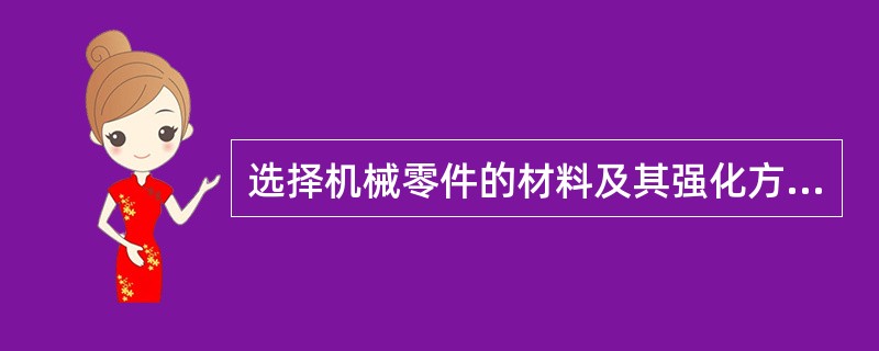 选择机械零件的材料及其强化方法时，必须满足下列要求（）。