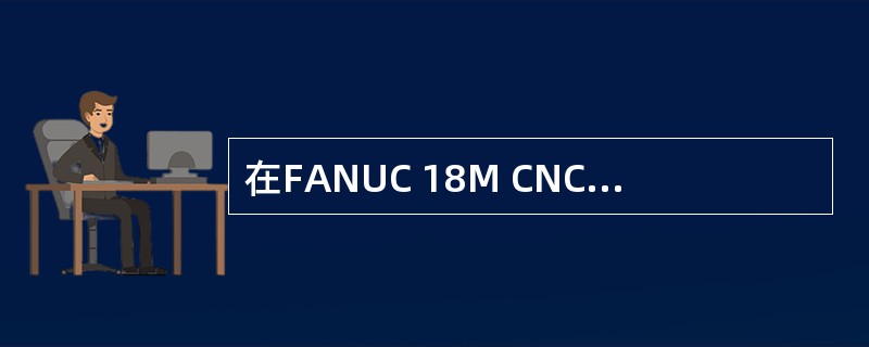 在FANUC 18M CNC系统中，功能键描述不正确的为（）。