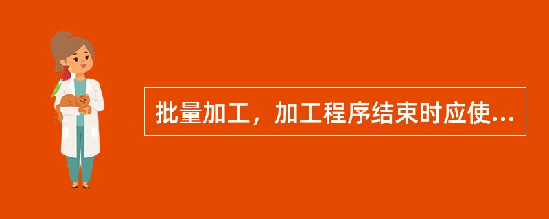 批量加工，加工程序结束时应使刀具返加工起点或参考点。