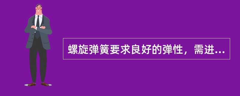 螺旋弹簧要求良好的弹性，需进行（）热处理。