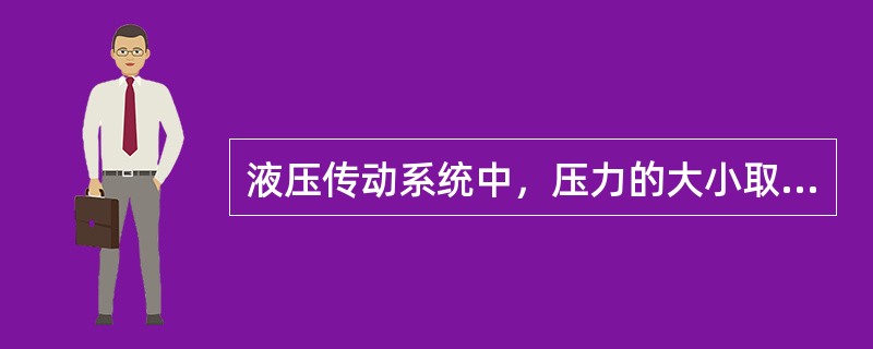 液压传动系统中，压力的大小取决于液压油流量的大小。