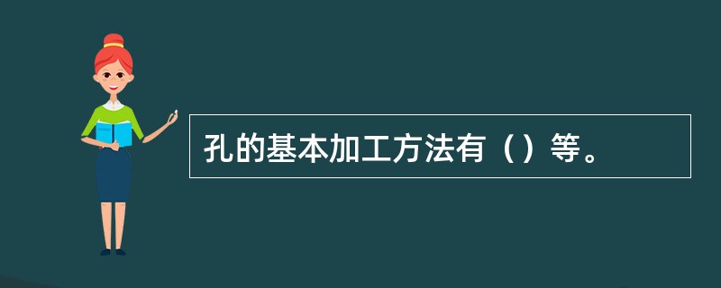 孔的基本加工方法有（）等。