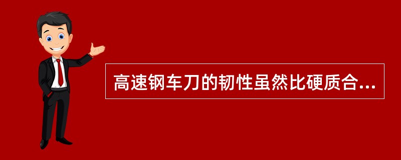 高速钢车刀的韧性虽然比硬质合金高，但不能用于高速切削.