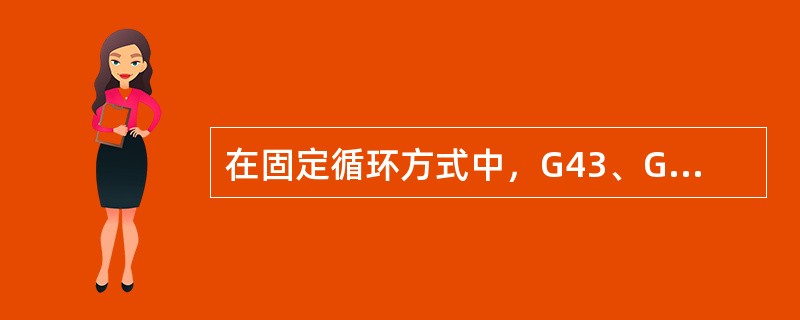 在固定循环方式中，G43、G44仍起着刀具（）补偿的作用。