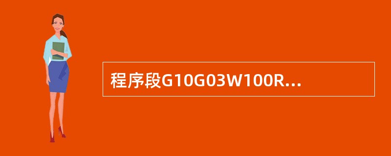 程序段G10G03W100R40 可以执行。