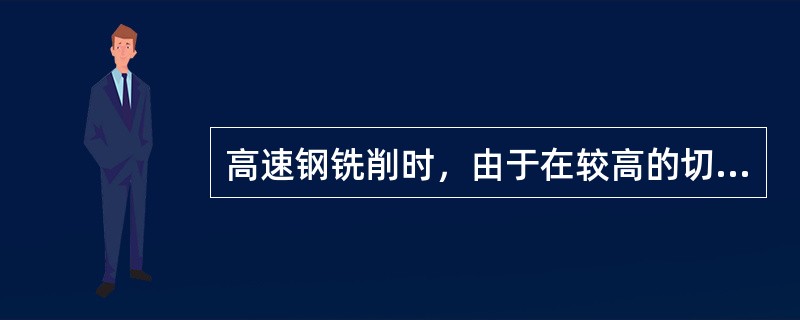 高速钢铣削时，由于在较高的切削温度下，使刀具表层退火，硬度下降，加剧了铣刀的磨损