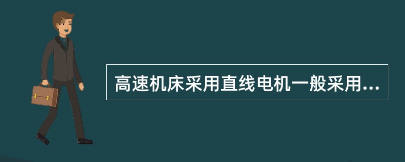 高速机床采用直线电机一般采用以下（）形式。