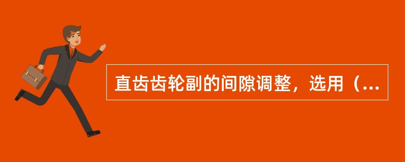 直齿齿轮副的间隙调整，选用（）。