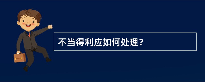 不当得利应如何处理？