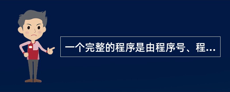 一个完整的程序是由程序号、程序内容和程序结束三部分组成的.