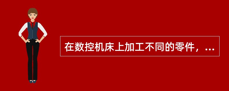 在数控机床上加工不同的零件，只要改变加工程序即可。