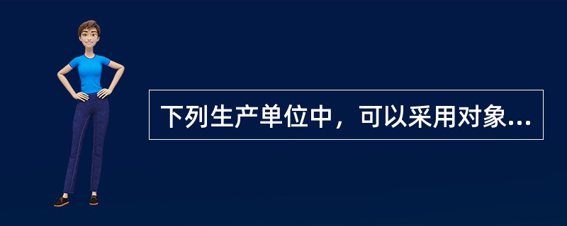 下列生产单位中，可以采用对象专业化原则布局的是（）。