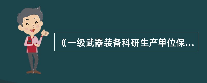 《一级武器装备科研生产单位保密资格标准》为武器装备科研生产单位一级保密资格（）和