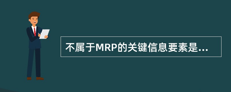 不属于MRP的关键信息要素是（）。