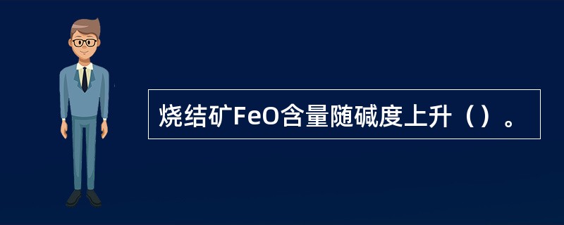 烧结矿FeO含量随碱度上升（）。