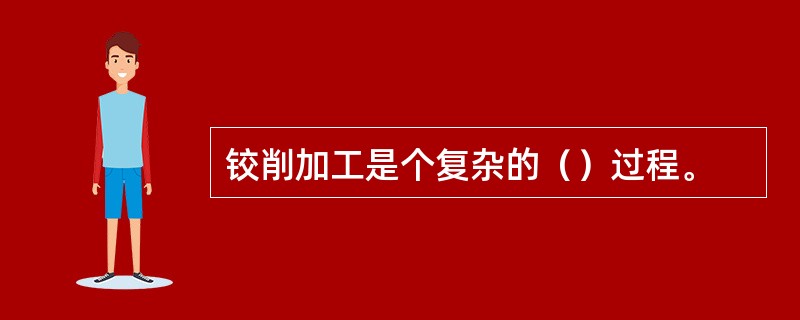铰削加工是个复杂的（）过程。