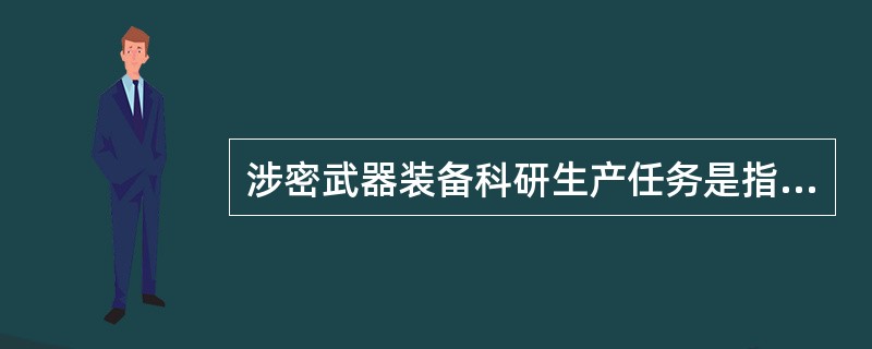 涉密武器装备科研生产任务是指承担武器装备科研生产的（）或（）涉密。