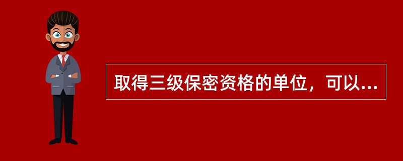 取得三级保密资格的单位，可以承担机密级、秘密级的武器装备科研生产任务。（）