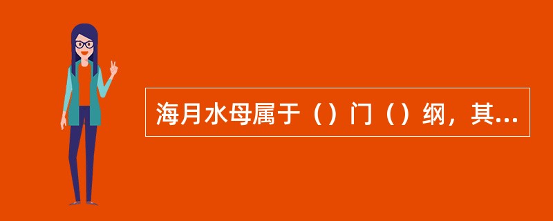 海月水母属于（）门（）纲，其消化系统复杂，胃腔向四方扩大成四个（），其内有四个由