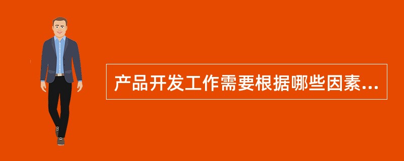 产品开发工作需要根据哪些因素做出决策？（）